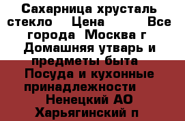 Сахарница хрусталь стекло  › Цена ­ 100 - Все города, Москва г. Домашняя утварь и предметы быта » Посуда и кухонные принадлежности   . Ненецкий АО,Харьягинский п.